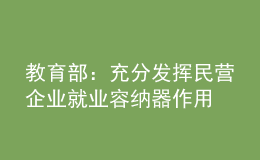 教育部：充分发挥民营企业就业容纳器作用