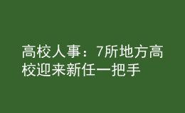 高校人事：7所地方高校迎来新任一把手