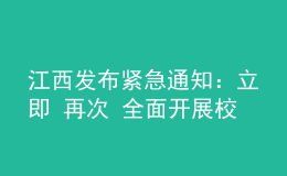 江西发布紧急通知：立即 再次 全面开展校园安全隐患大排查大整治