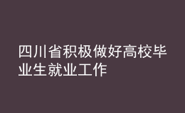 四川省积极做好高校毕业生就业工作