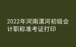 2022年河南漯河初级会计职称准考证打印入口已开通（7月27日至7月31日）