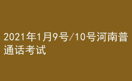 2021年1月9号/10号河南普通话考试报名进行中