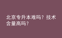 北京专升本难吗？技术含量高吗？ 