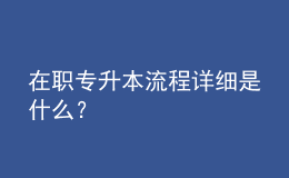 在职专升本流程详细是什么？ 