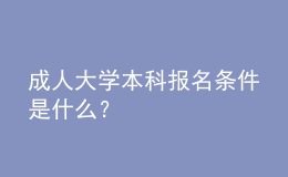 成人大学本科报名条件是什么？ 