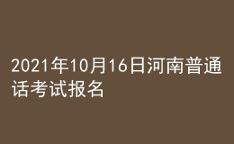 2021年10月16日河南普通话考试报名通知