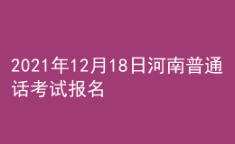 2021年12月18日河南普通话考试报名通知