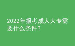 2022年报考成人大专需要什么条件？ 