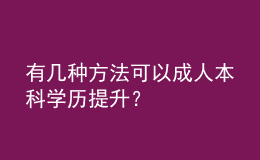 有几种方法可以成人本科学历提升？ 