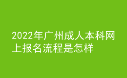 2022年广州成人本科网上报名流程是怎样的？ 