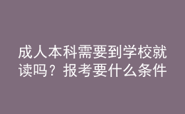 成人本科需要到学校就读吗？报考要什么条件？ 