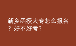 新乡函授大专怎么报名？好不好考？