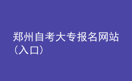 郑州自考大专报名网站(入口)