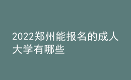 2022郑州能报名的成人大学有哪些