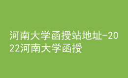 河南大学函授站地址-2022河南大学函授报名方式