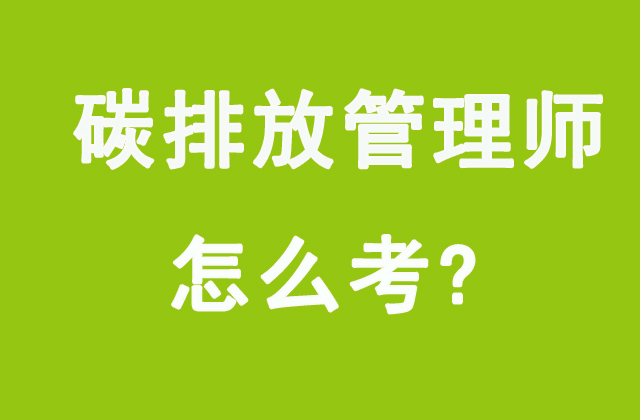 碳排放管理师是什么?碳排放管理师证怎么考