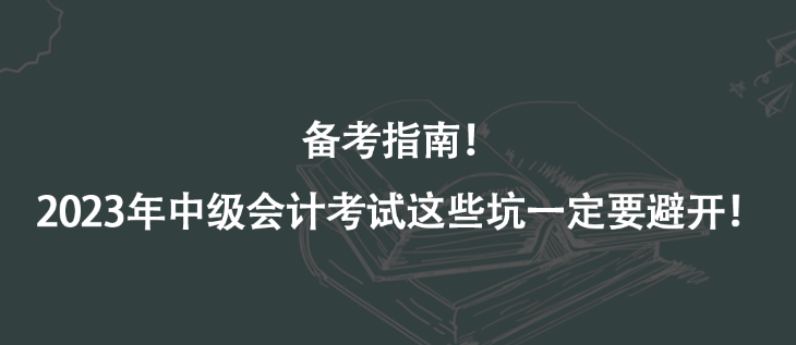 备考指南！2023年中级会计考试这些坑一定要避开！