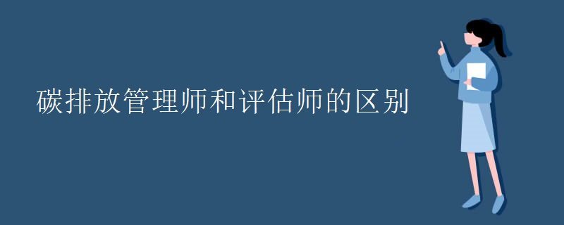 碳排放管理师和评估师的区别