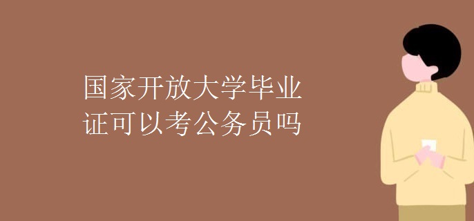 国家开放大学毕业证可以考公务员吗