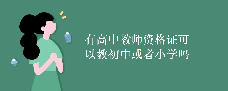 有高中教师资格证可以教初中或者小学吗