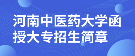 2022年河南的中医药专业大学函授大专招生简章（含专业及学费）