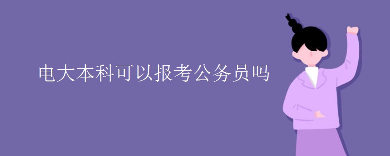 电大本科可以报考公务员吗