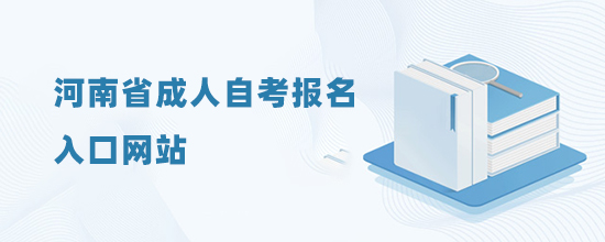 2022河南省成人自考报名入口网站(报名入口)-考试时间