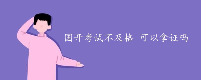 国开考试不及格 可以拿证吗