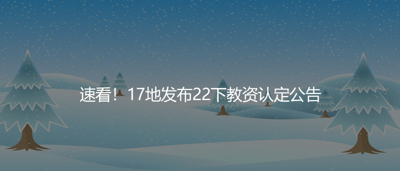 速看！17地发布22下教资认定公告