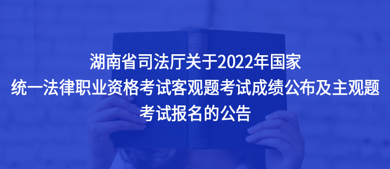 湖南省司法厅关于2022年国家统一法律职业资格考试客观题考试成绩公布及主观题考试报名的公告