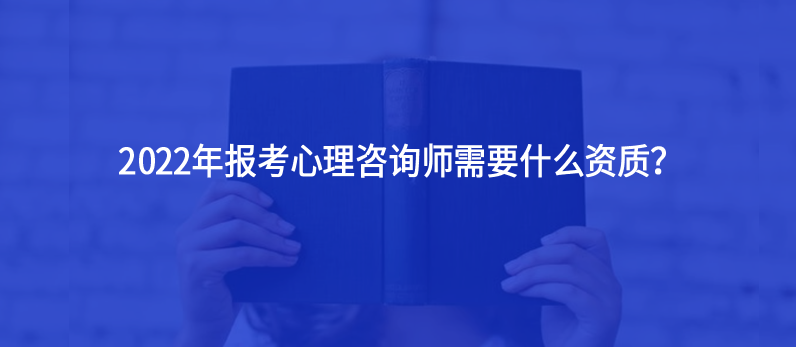 2022年报考心理咨询师需要什么资质？