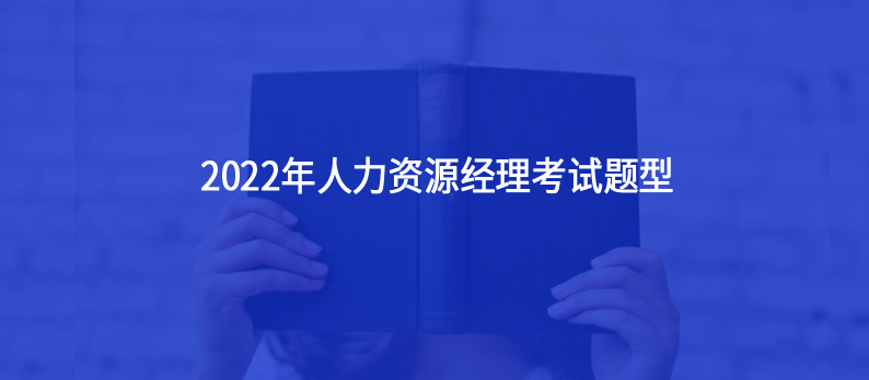 人力资源经理2022年考试题型主要有哪些？12月还有今年最后一场人力资源经理考试