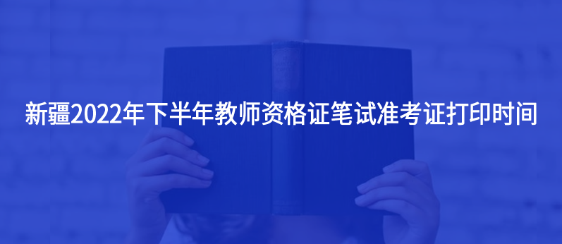 新疆2022年下半年教师资格证笔试准考证打印时间发布