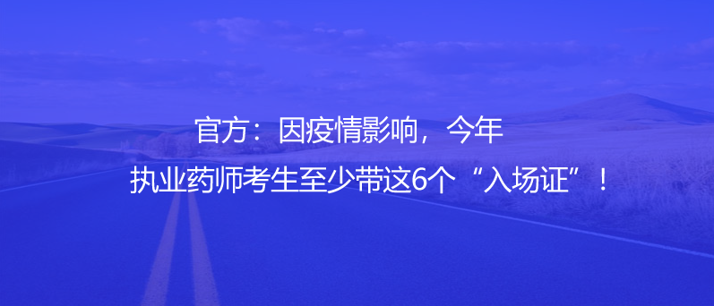 官方：因疫情影响，今年执业药师考生至少带这6个“入场证”！