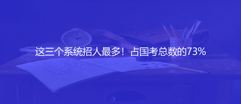 这三个系统招人最多！占国考总数的73%