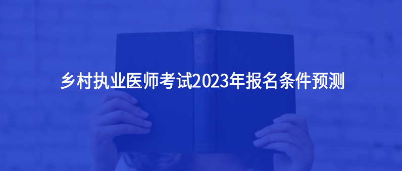 乡村执业医师考试2023年报名条件预测