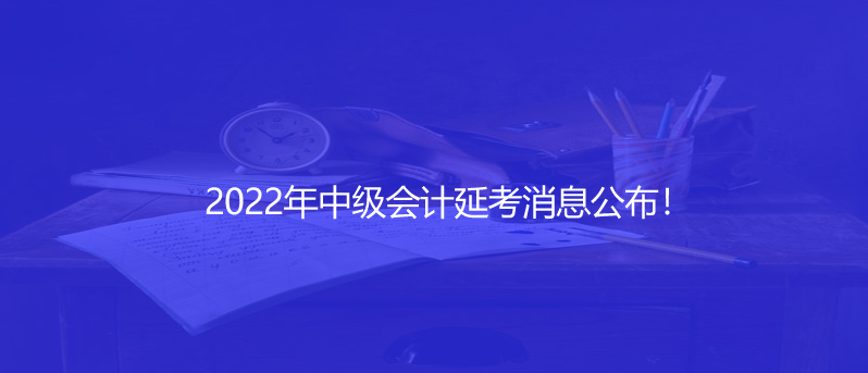 速看！2022年中级会计延考消息公布！