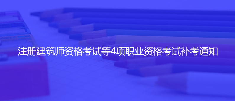 官宣！注册建筑师资格考试等4项职业资格考试补考通知