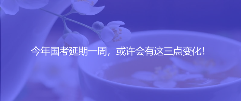 今年国考延期一周，或许会有这三点变化！