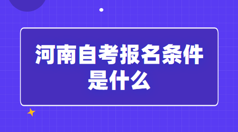 2023年河南自考报名条件是什么