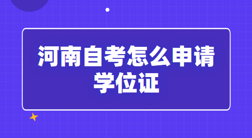 河南自考怎么申请学位证「条件及方式」