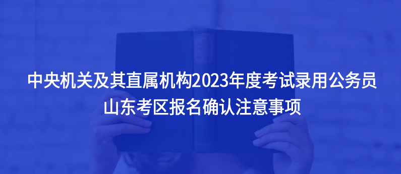 山东考生注意，2023中央机关及其直属机构考试录用公务员注意事项
