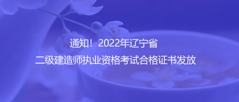 通知！2022年辽宁省二级建造师执业资格考试合格证书发放