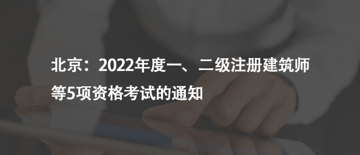 北京：2022年度一、二级注册建筑师等5项资格考试的通知