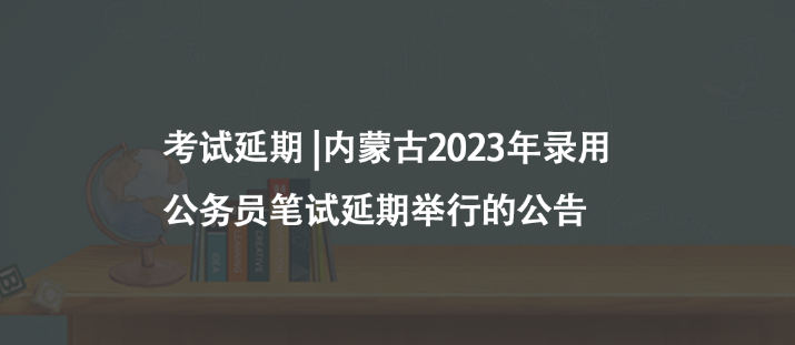 考试延期 |内蒙古2023年录用公务员笔试延期举行的公告