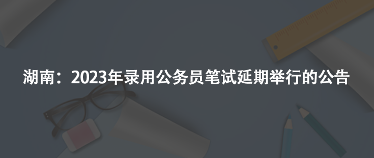 湖南：2023年录用公务员笔试延期举行的公告