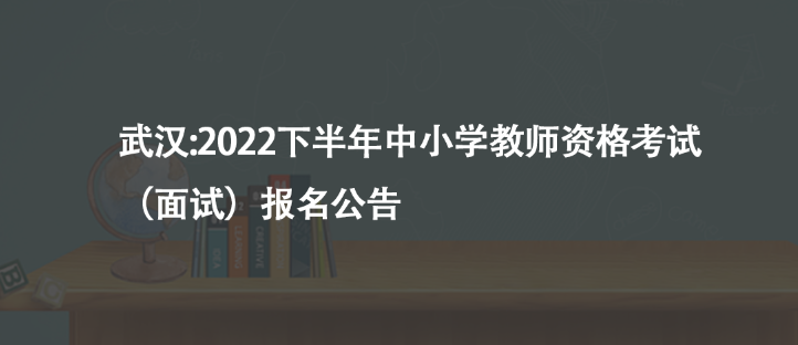 武汉:2022下半年中小学教师资格考试（面试）报名公告