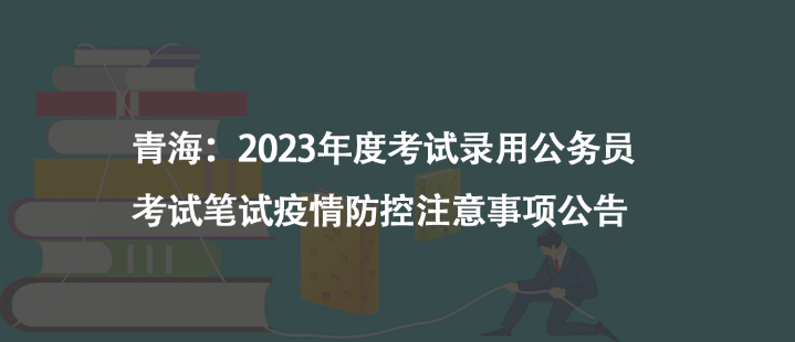 青海：2023年度考试录用公务员考试笔试疫情防控注意事项公告