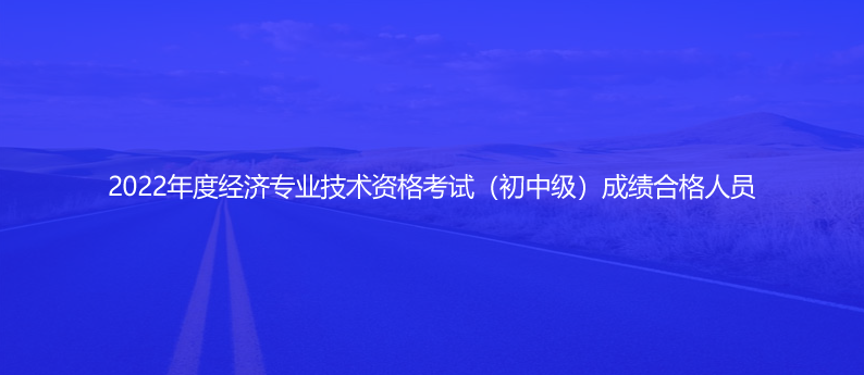 速看！2022年度经济专业技术资格考试（初中级）成绩合格人员