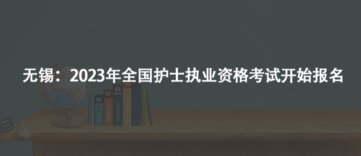无锡：2023年全国护士执业资格考试开始报名